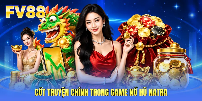 Cốt truyện chính trong game nổ hũ Natra
