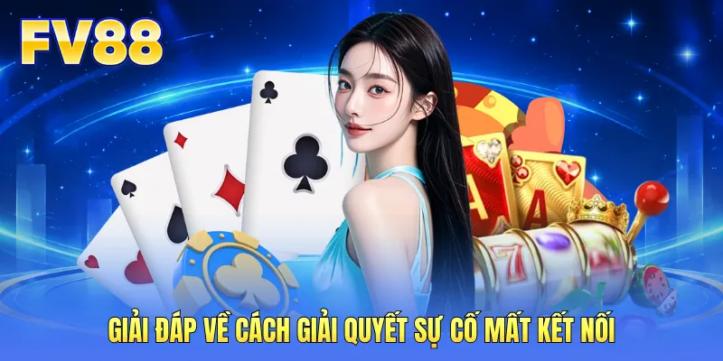 Giải đáp về cách giải quyết sự cố mất kết nối