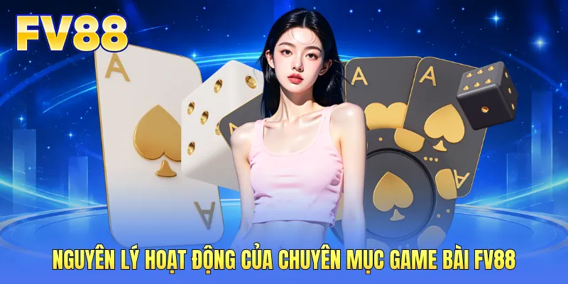 Nguyên lý hoạt động của chuyên mục game bài FV88