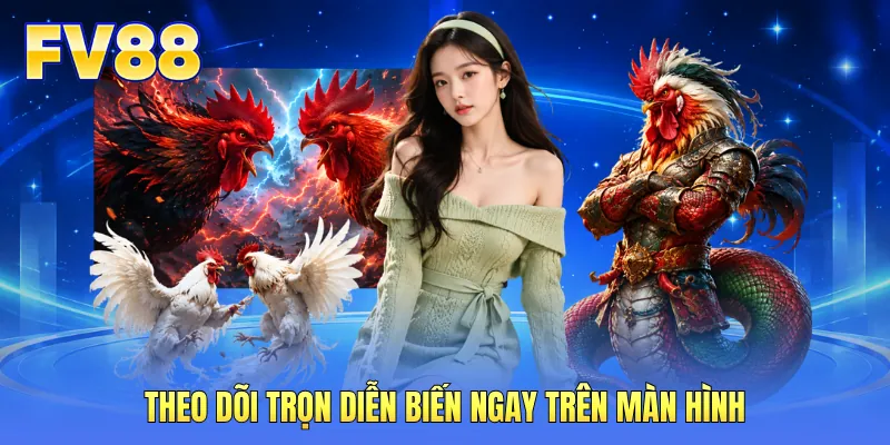Theo dõi trọn diễn biến ngay trên màn hình