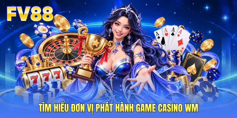 Tìm hiểu đơn vị phát hành game casino WM